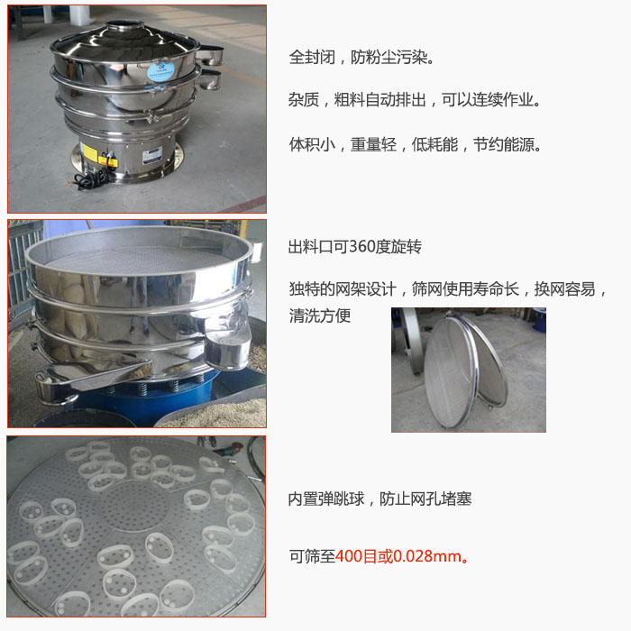 800型全不銹鋼振動篩特點:全封閉,放粉塵污染。雜質(zhì),粗料自動排出可以連續(xù)作業(yè)。出料口可360度旋轉(zhuǎn),獨特的網(wǎng)架設(shè)計篩網(wǎng)使用壽命長換網(wǎng)容易清洗方便。內(nèi)置彈跳球,防止網(wǎng)孔堵塞。可篩至400目或0。028mm。雜質(zhì)粗料自動排出,可以連續(xù)作業(yè),體積小,重量輕,低耗能,節(jié)約能源。